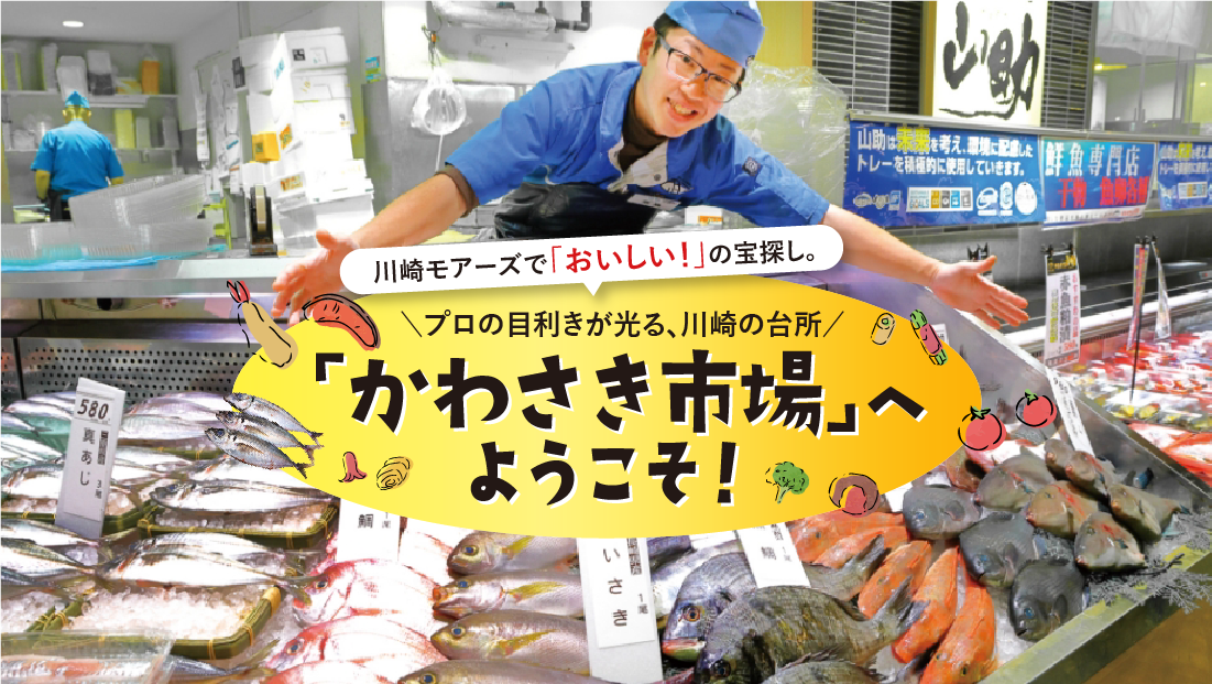 川崎モアーズで「おいしい！」の宝探し。<br>プロの目利きが光る、川崎の台所「かわさき市場」へようこそ！