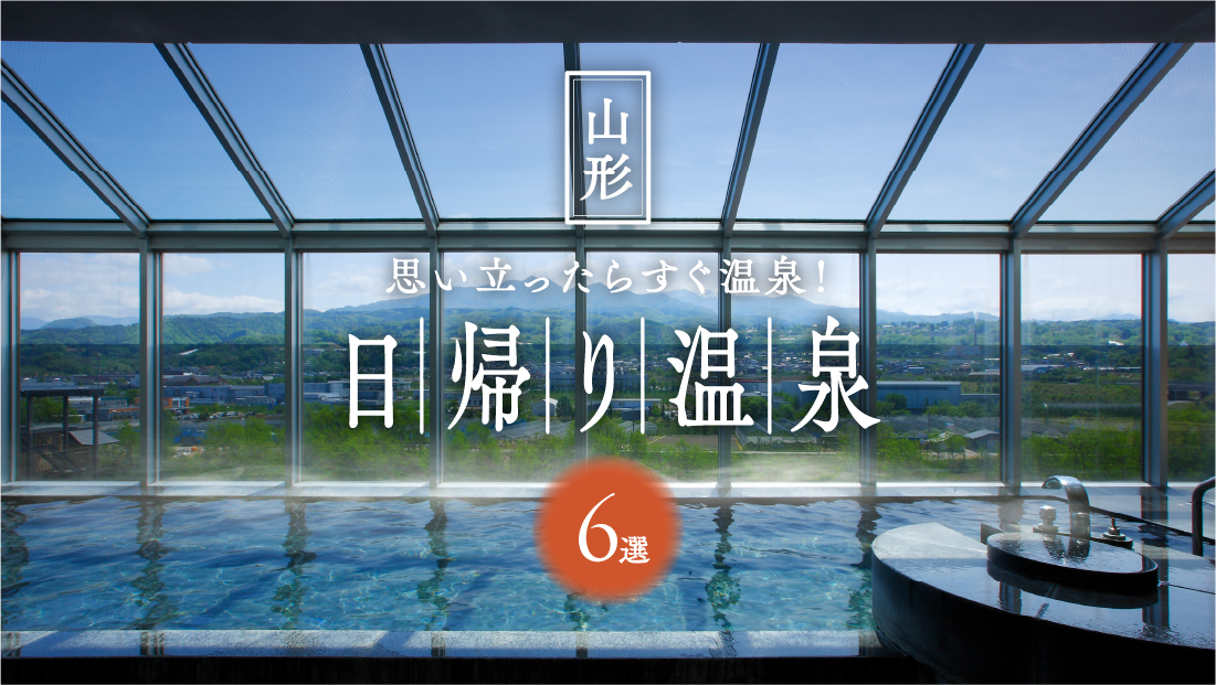 思い立ったらすぐ温泉!山形日帰り温泉のすゝめ6選