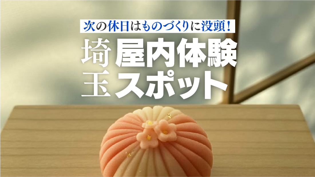 次の休日はものづくりに没頭！埼玉のおすすめ屋内体験スポットで心ときめく時間を